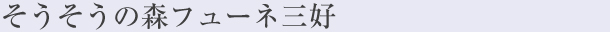 そうそうの森 三好