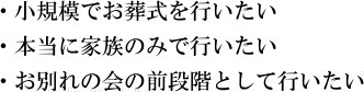 小規模でお葬式を行いたい・本当に家族のみで行いたい・お別れの会の前段階として行いたい
