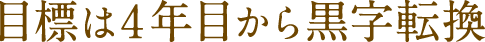 目標は4年目から黒字転換